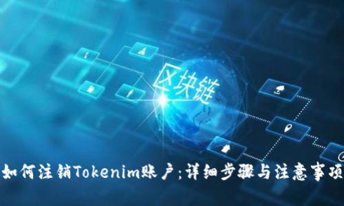 如何注销Tokenim账户：详细步骤与注意事项