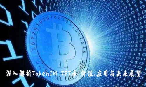 深入解析TokenIM TFT币：价值、应用与未来展望