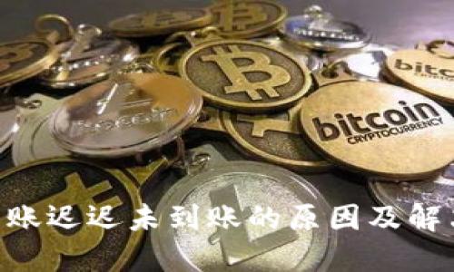 Tokenim转账迟迟未到账的原因及解决方法详解